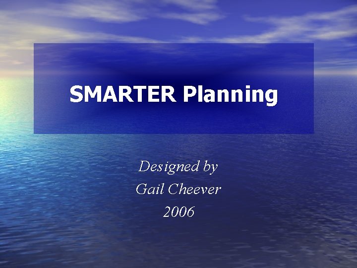 SMARTER Planning Designed by Gail Cheever 2006 