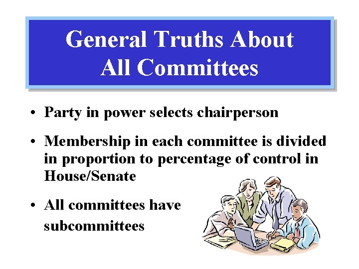 General Truths About All Committees • Party in power selects chairperson • Membership in
