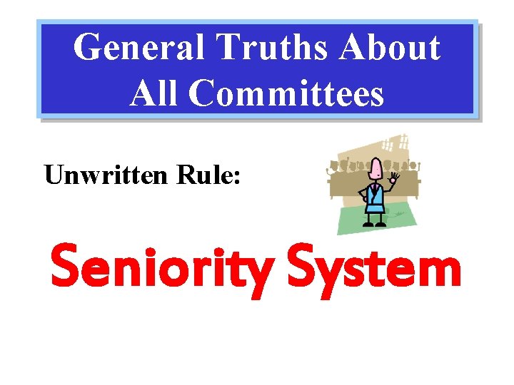 General Truths About All Committees Unwritten Rule: Seniority System 