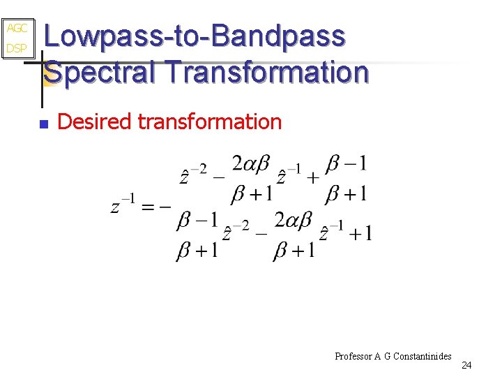 AGC DSP Lowpass-to-Bandpass Spectral Transformation n Desired transformation Professor A G Constantinides 24 