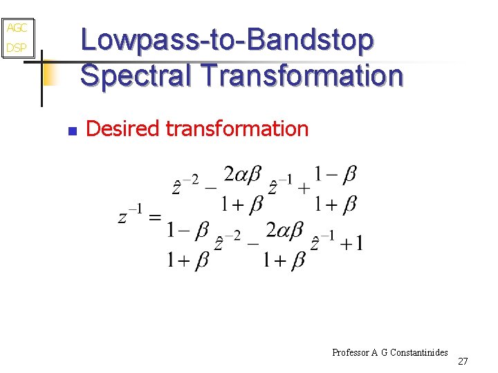 AGC Lowpass-to-Bandstop Spectral Transformation DSP n Desired transformation Professor A G Constantinides 27 