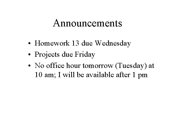 Announcements • Homework 13 due Wednesday • Projects due Friday • No office hour