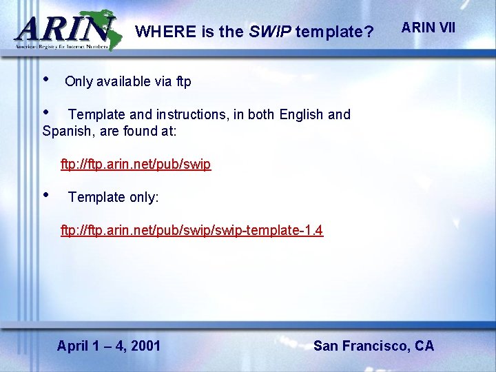 WHERE is the SWIP template? • ARIN VII Only available via ftp • Template