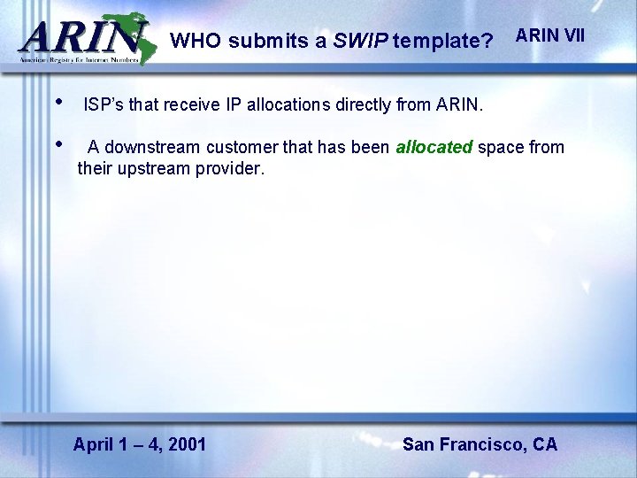 WHO submits a SWIP template? ARIN VII • ISP’s that receive IP allocations directly