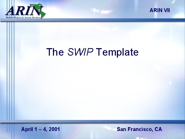 ARIN VII The SWIP Template April 1 – 4, 2001 San Francisco, CA 