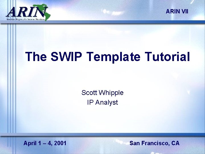 ARIN VII The SWIP Template Tutorial Scott Whipple IP Analyst April 1 – 4,