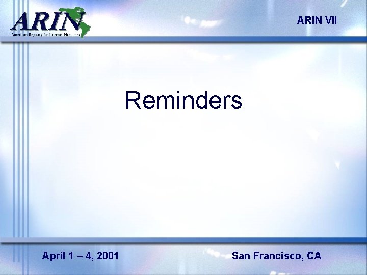 ARIN VII Reminders April 1 – 4, 2001 San Francisco, CA 