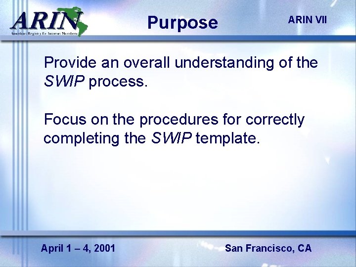 Purpose ARIN VII Provide an overall understanding of the SWIP process. Focus on the