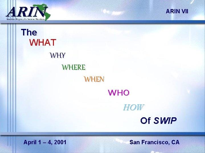 ARIN VII The WHAT WHY WHERE WHEN WHO HOW Of SWIP April 1 –