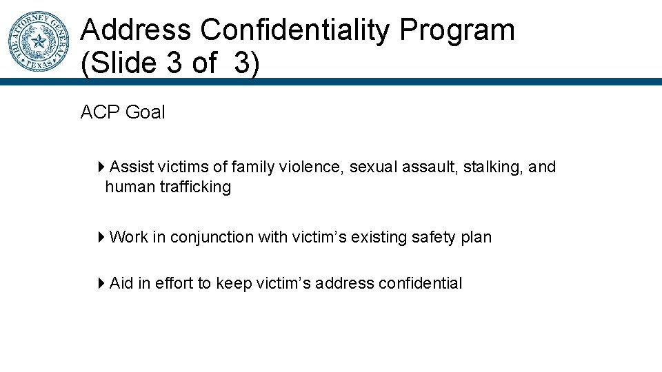 Address Confidentiality Program (Slide 3 of 3) ACP Goal Assist victims of family violence,