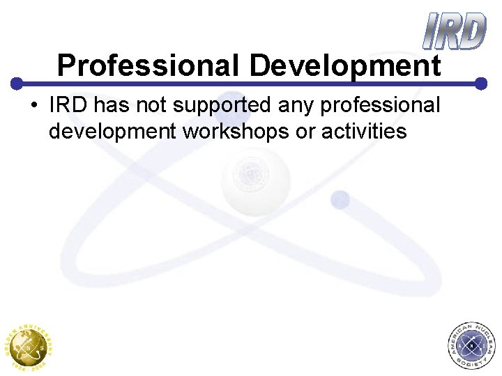Professional Development • IRD has not supported any professional development workshops or activities 