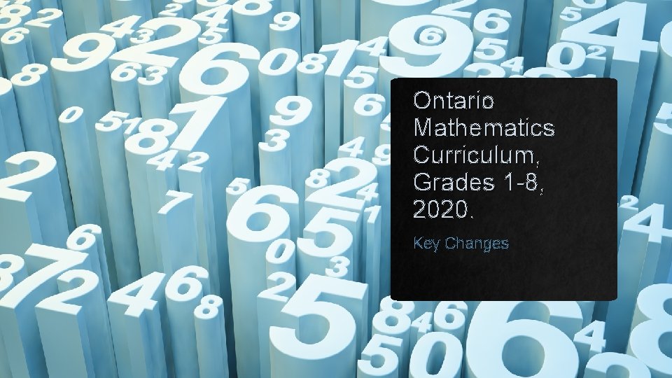 Ontario Mathematics Curriculum, Grades 1 -8, 2020. Key Changes 