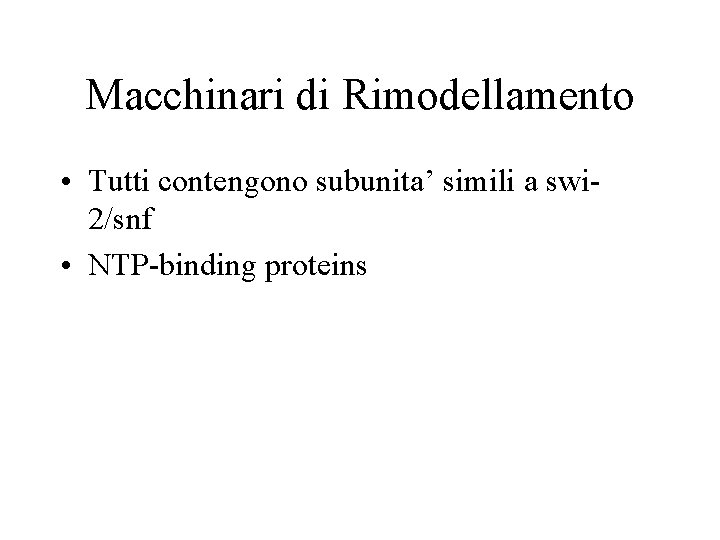 Macchinari di Rimodellamento • Tutti contengono subunita’ simili a swi 2/snf • NTP-binding proteins