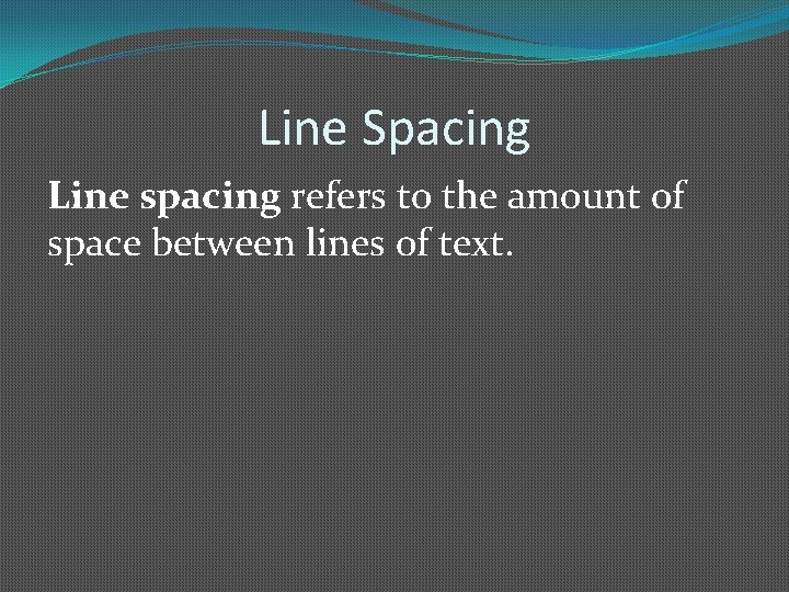 Line Spacing Line spacing refers to the amount of space between lines of text.