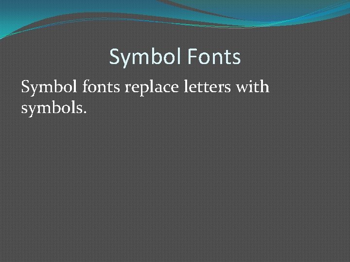 Symbol Fonts Symbol fonts replace letters with symbols. 