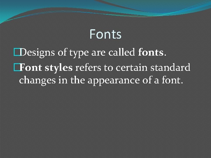 Fonts �Designs of type are called fonts. �Font styles refers to certain standard changes