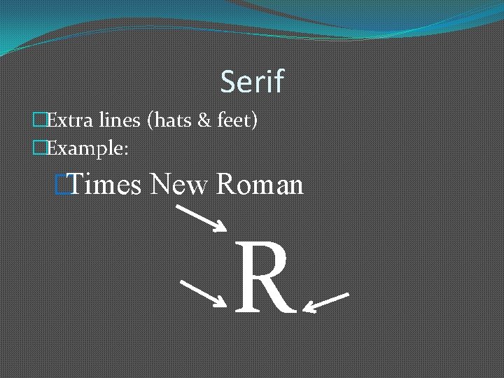 Serif �Extra lines (hats & feet) �Example: �Times New Roman R 