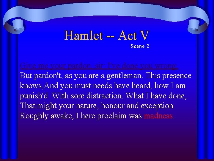 Hamlet -- Act V Scene 2 Give me your pardon, sir: I've done you