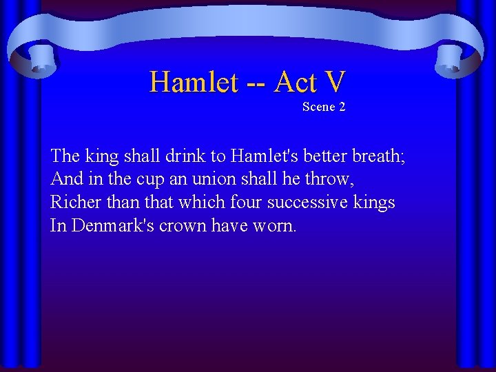 Hamlet -- Act V Scene 2 The king shall drink to Hamlet's better breath;