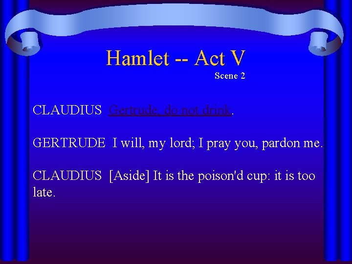 Hamlet -- Act V Scene 2 CLAUDIUS Gertrude, do not drink. GERTRUDE I will,