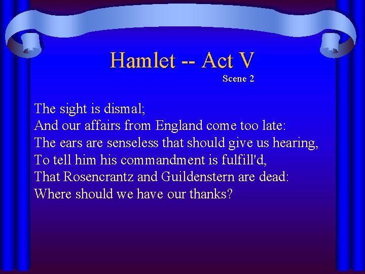 Hamlet -- Act V Scene 2 The sight is dismal; And our affairs from