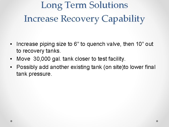 Long Term Solutions Increase Recovery Capability • Increase piping size to 6” to quench