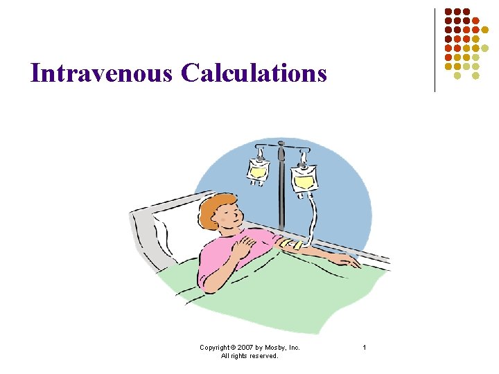 Intravenous Calculations Copyright © 2007 by Mosby, Inc. All rights reserved. 1 