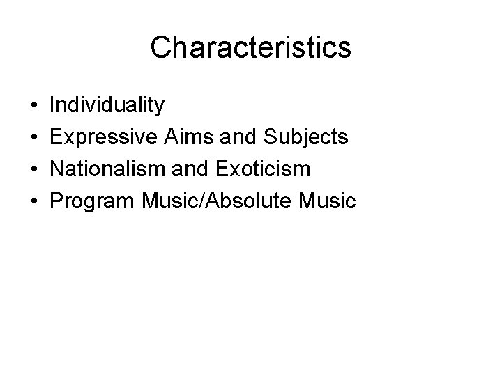 Characteristics • • Individuality Expressive Aims and Subjects Nationalism and Exoticism Program Music/Absolute Music