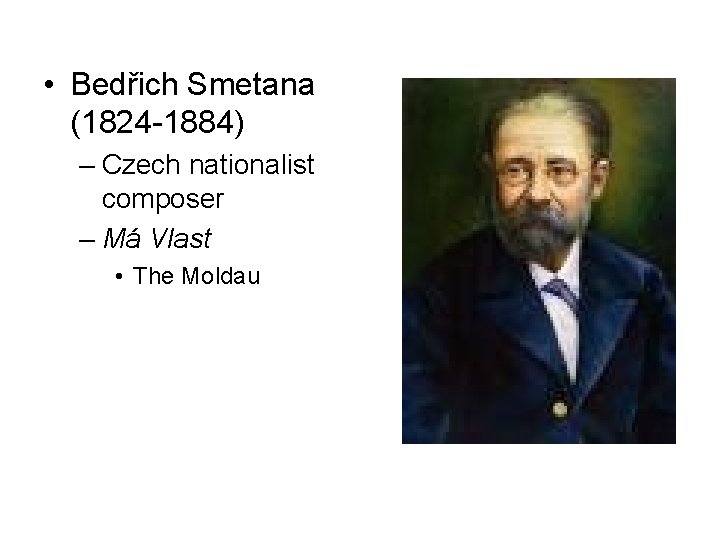  • Bedřich Smetana (1824 -1884) – Czech nationalist composer – Má Vlast •