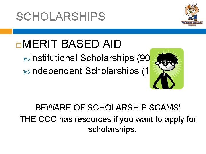 SCHOLARSHIPS MERIT BASED AID Institutional Scholarships (90%) Independent Scholarships (10%) BEWARE OF SCHOLARSHIP SCAMS!