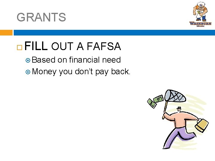 GRANTS FILL OUT A FAFSA Based on financial need Money you don’t pay back.