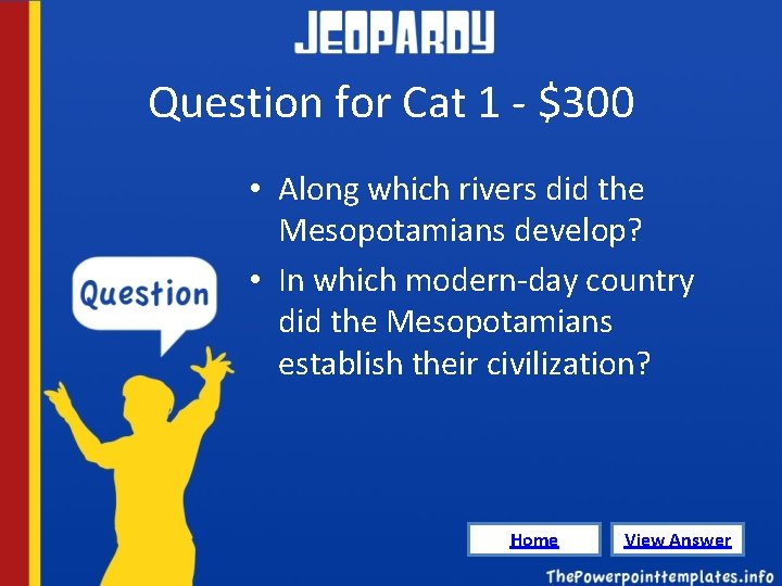 Question for Cat 1 - $300 • Along which rivers did the Mesopotamians develop?