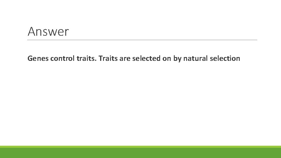 Answer Genes control traits. Traits are selected on by natural selection 