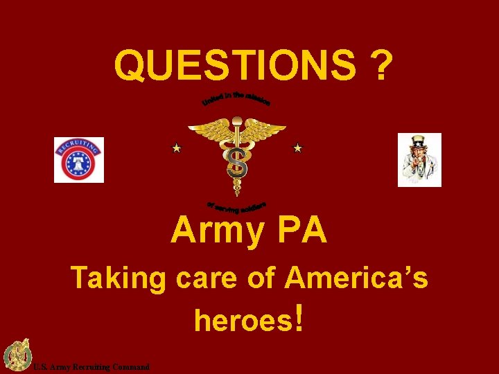 QUESTIONS ? Army PA Taking care of America’s heroes! U. S. Army Recruiting Command