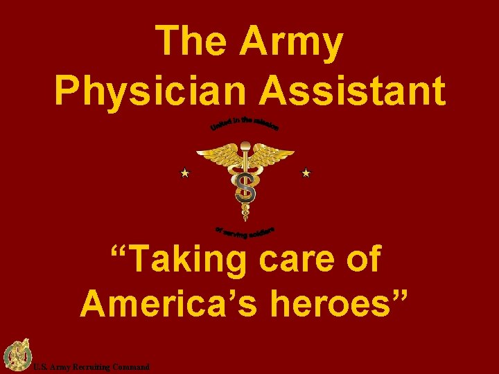 The Army Physician Assistant “Taking care of America’s heroes” U. S. Army Recruiting Command