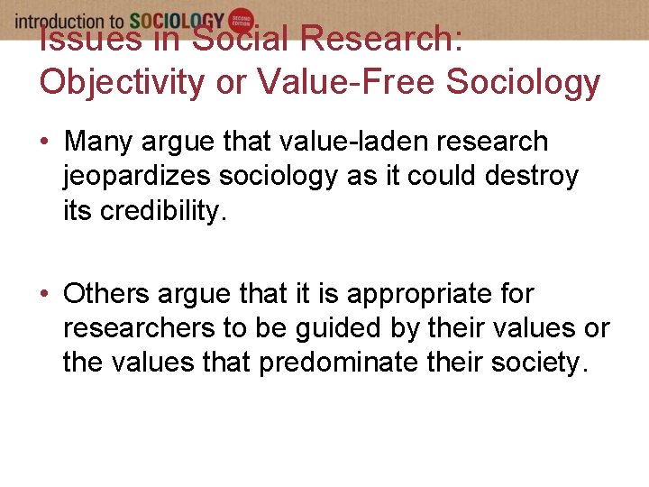 Issues in Social Research: Objectivity or Value-Free Sociology • Many argue that value-laden research