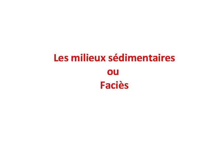 Les milieux sédimentaires ou Faciès 