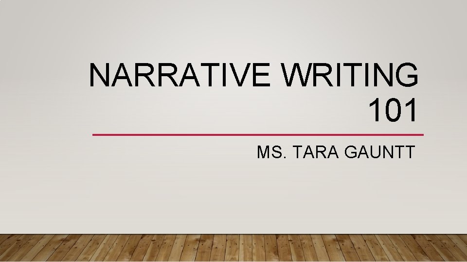 NARRATIVE WRITING 101 MS. TARA GAUNTT 