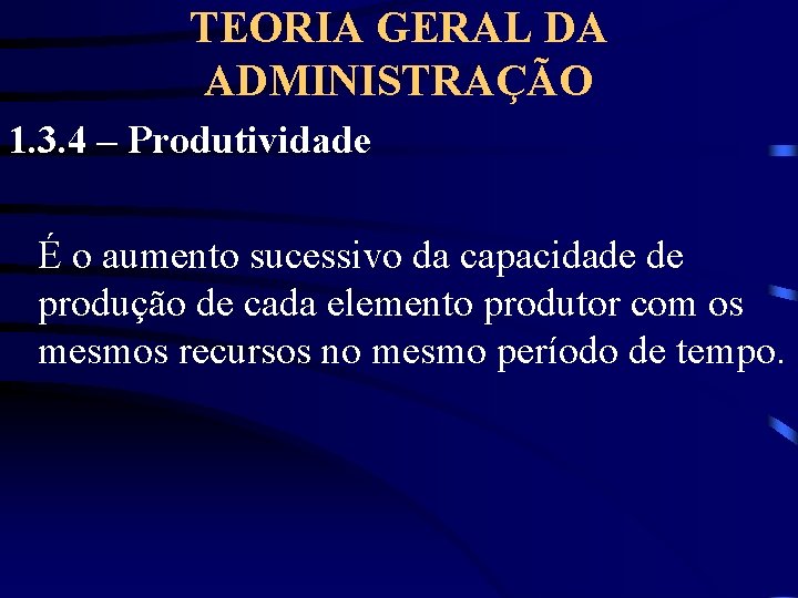 TEORIA GERAL DA ADMINISTRAÇÃO 1. 3. 4 – Produtividade É o aumento sucessivo da