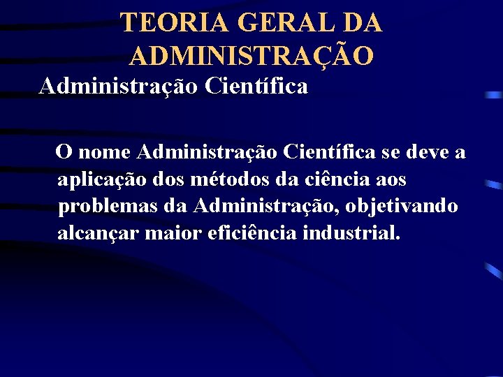 TEORIA GERAL DA ADMINISTRAÇÃO Administração Científica O nome Administração Científica se deve a aplicação