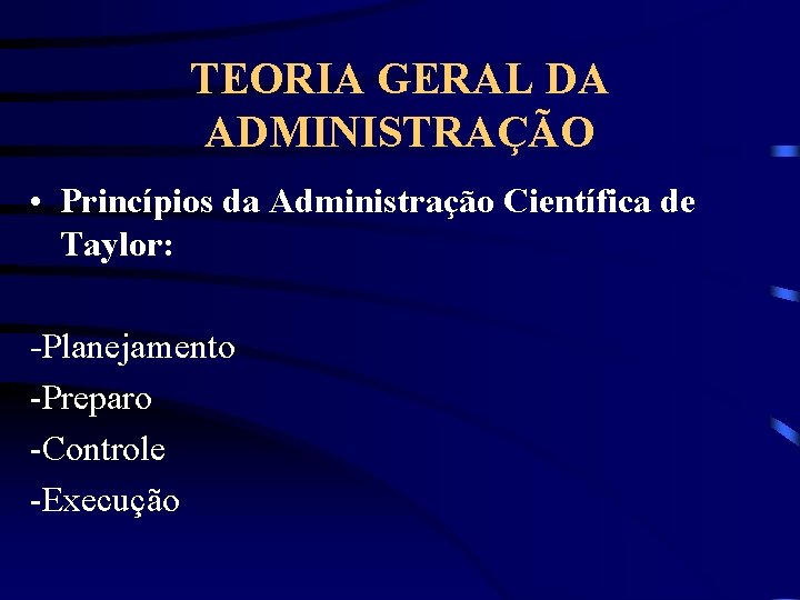 TEORIA GERAL DA ADMINISTRAÇÃO • Princípios da Administração Científica de Taylor: -Planejamento -Preparo -Controle