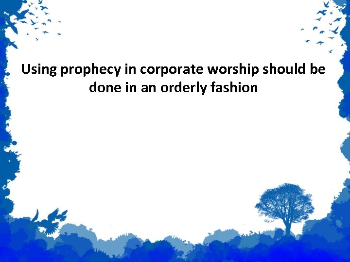 Prophecy Using prophecy in corporate worship should be done in an orderly fashion 