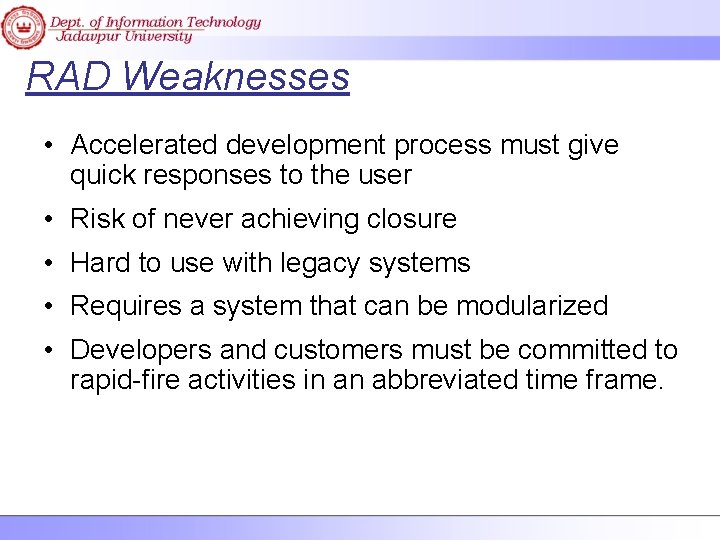 RAD Weaknesses • Accelerated development process must give quick responses to the user •