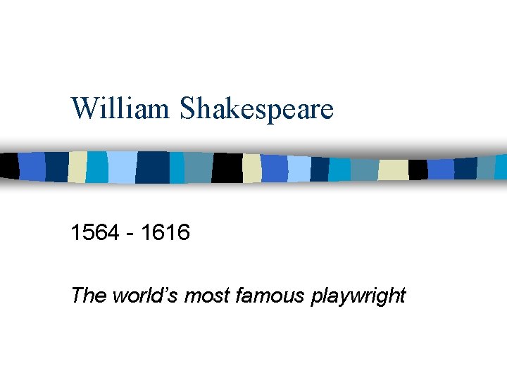 William Shakespeare 1564 - 1616 The world’s most famous playwright 
