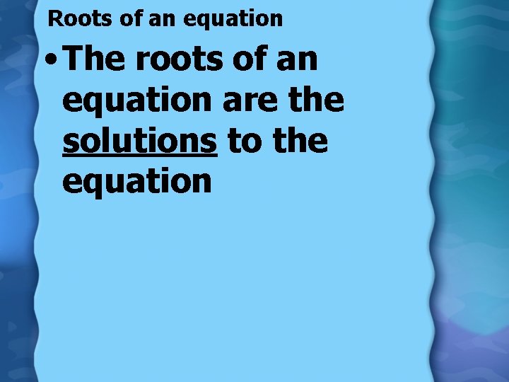 Roots of an equation • The roots of an equation are the solutions to