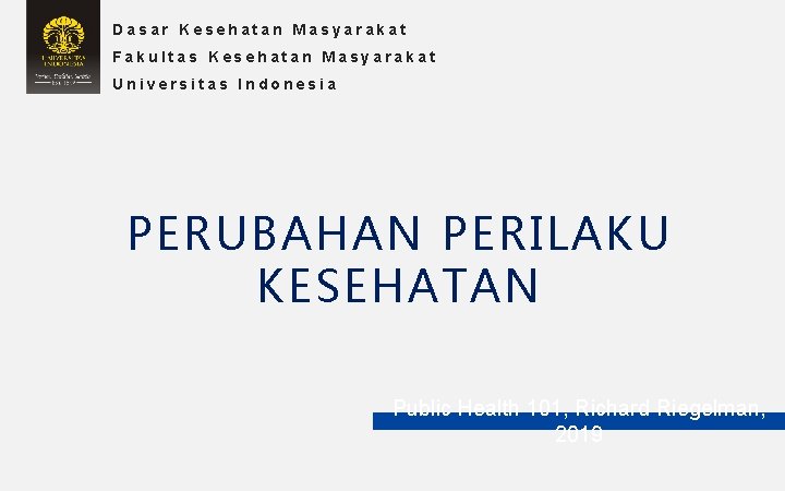 Dasar Kesehatan Masyarakat Fakultas Kesehatan Masyarakat Universitas Indonesia PERUBAHAN PERILAKU KESEHATAN Public Health 101,