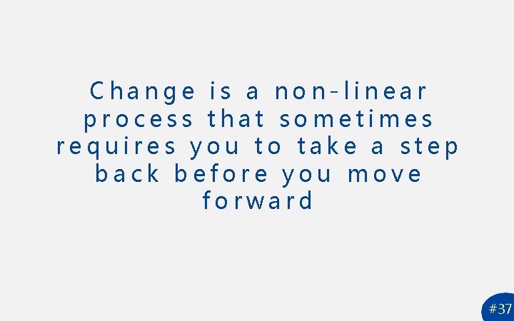 Change is a non-linear process that sometimes requires you to take a step back