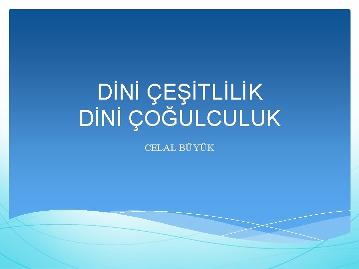 DİNİ ÇEŞİTLİLİK DİNİ ÇOĞULCULUK CELAL BÜYÜK 