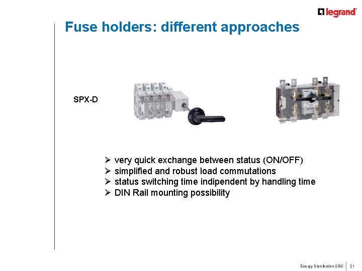 Fuse holders: different approaches SPX-D Ø very quick exchange between status (ON/OFF) Ø simplified