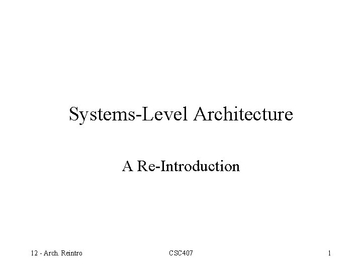 Systems-Level Architecture A Re-Introduction 12 - Arch. Reintro CSC 407 1 